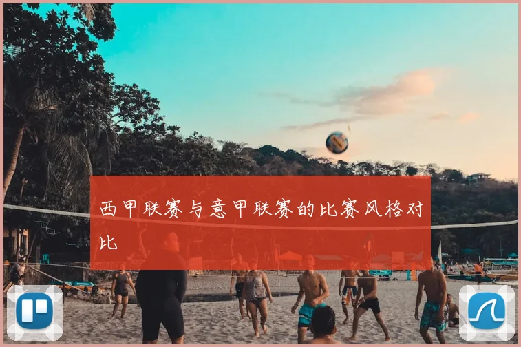 西甲联赛与意甲联赛的比赛风格对比