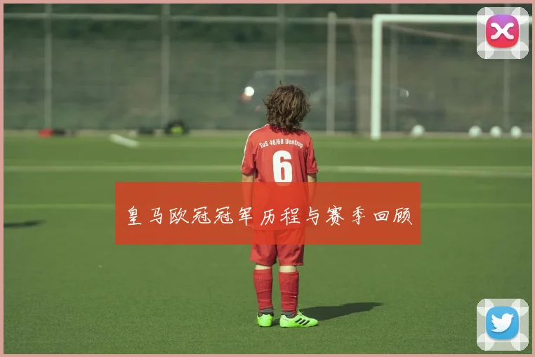 皇马欧冠冠军历程与赛季回顾